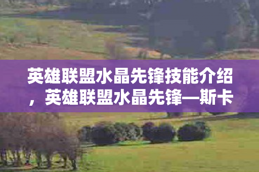 英雄联盟水晶先锋技能介绍，英雄联盟水晶先锋—斯卡纳的荣耀之路