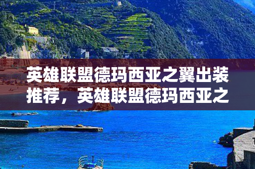 英雄联盟德玛西亚之翼出装推荐，英雄联盟德玛西亚之翼出装攻略