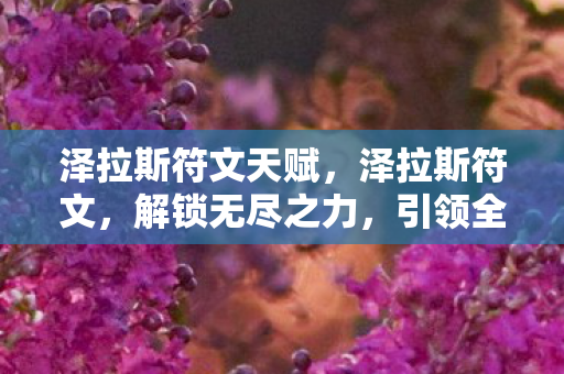 泽拉斯符文天赋，泽拉斯符文，解锁无尽之力，引领全新游戏时代