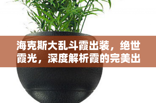 海克斯大乱斗霞出装，绝世霞光，深度解析霞的完美出装