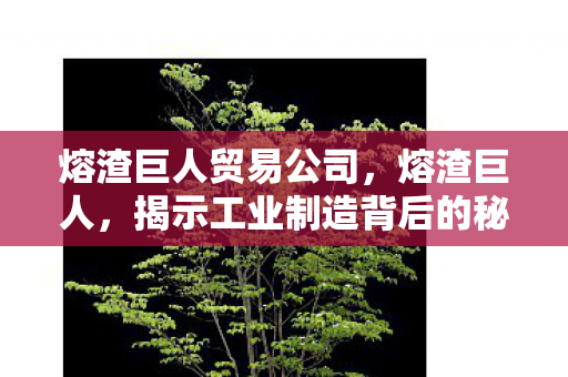 熔渣巨人贸易公司，熔渣巨人，揭示工业制造背后的秘密力量