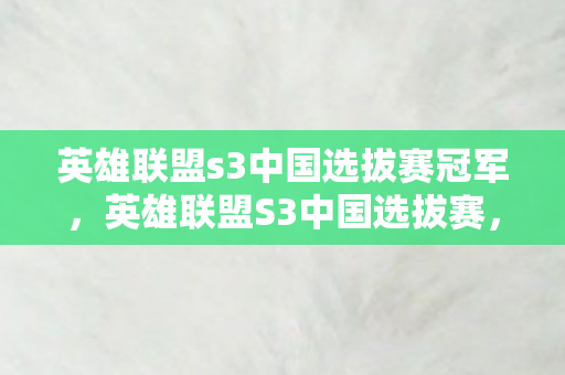 英雄联盟s3中国选拔赛冠军，英雄联盟S3中国选拔赛，热血竞技，荣耀之战