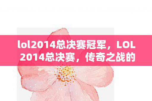 lol2014总决赛冠军，LOL 2014总决赛，传奇之战的荣耀时刻