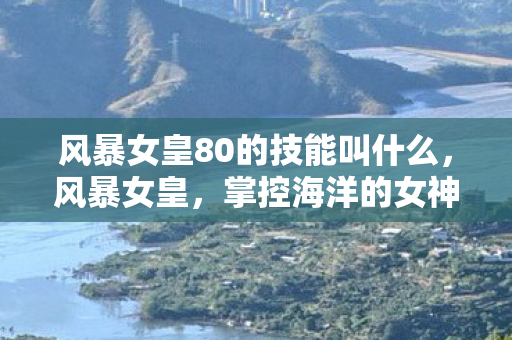 风暴女皇80的技能叫什么，风暴女皇，掌控海洋的女神，引领时代的航海先锋