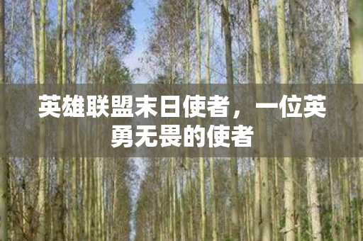 英雄联盟末日使者，一位英勇无畏的使者