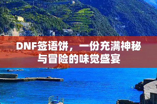 DNF签语饼，一份充满神秘与冒险的味觉盛宴