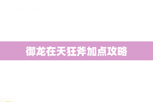 御龙在天狂斧加点攻略