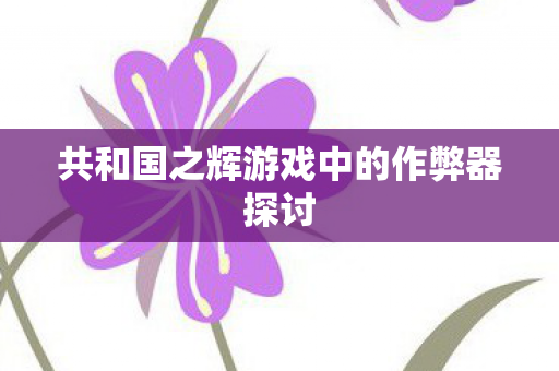 共和国之辉游戏中的作弊器探讨