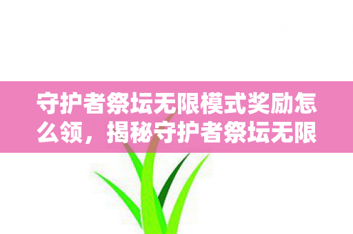 守护者祭坛无限模式奖励怎么领，揭秘守护者祭坛无限模式，丰厚奖励等你来挑战