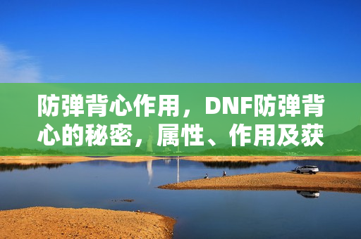 防弹背心作用，DNF防弹背心的秘密，属性、作用及获取方式大解析