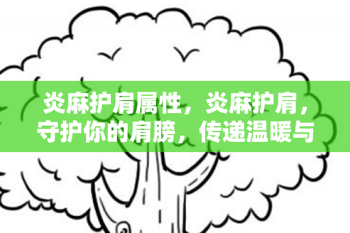 炎麻护肩属性，炎麻护肩，守护你的肩膀，传递温暖与力量