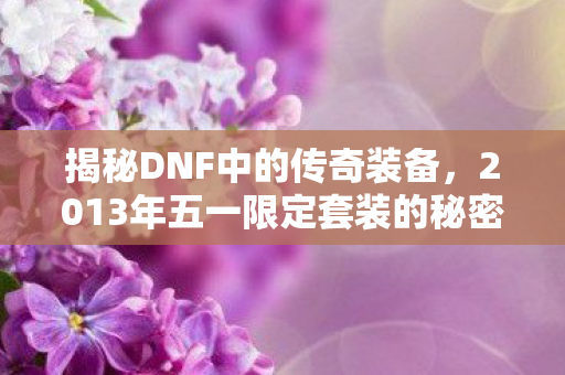 揭秘DNF中的传奇装备，2013年五一限定套装的秘密故事