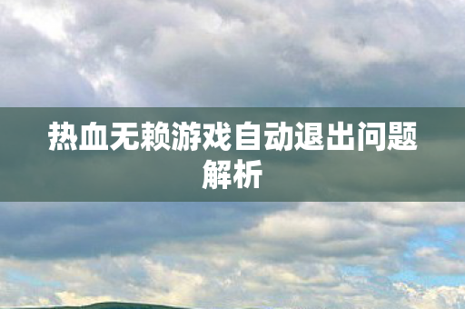 热血无赖游戏自动退出问题解析