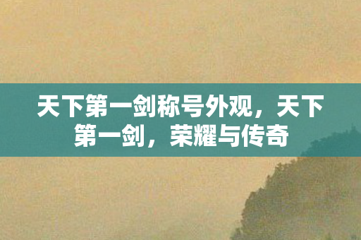 天下第一剑称号外观，天下第一剑，荣耀与传奇