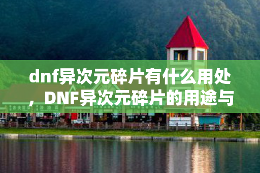 dnf异次元碎片有什么用处，DNF异次元碎片的用途与重要性