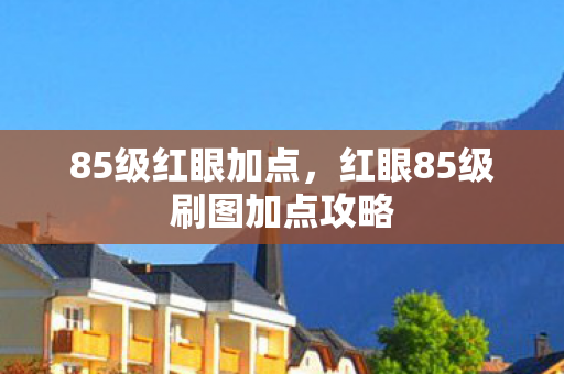 85级红眼加点，红眼85级刷图加点攻略