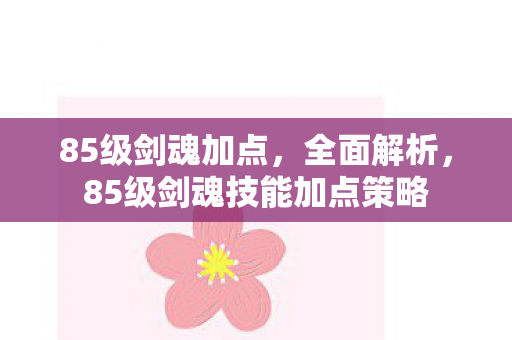 85级剑魂加点，全面解析，85级剑魂技能加点策略