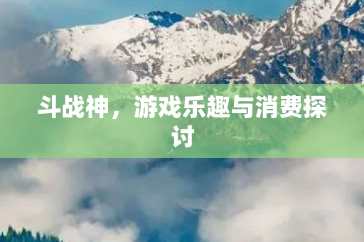斗战神，游戏乐趣与消费探讨
