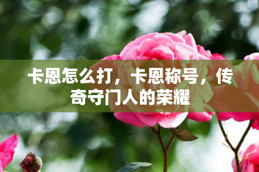 卡恩怎么打，卡恩称号，传奇守门人的荣耀