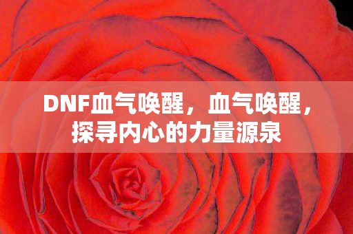 DNF血气唤醒，血气唤醒，探寻内心的力量源泉