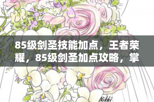 85级剑圣技能加点，王者荣耀，85级剑圣加点攻略，掌握核心技能，轻松上分！