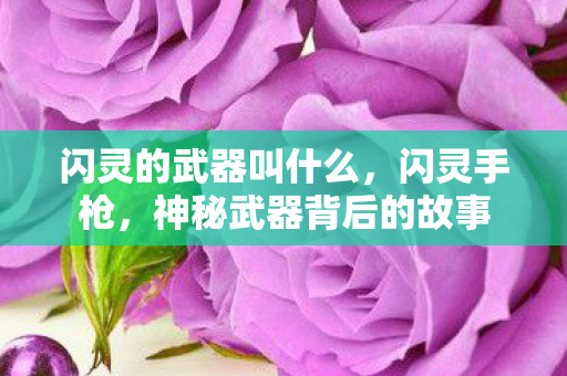 闪灵的武器叫什么，闪灵手枪，神秘武器背后的故事