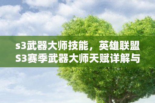 s3武器大师技能，英雄联盟S3赛季武器大师天赋详解与实战应用