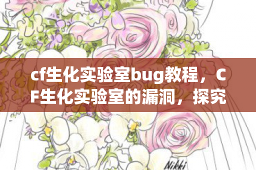 cf生化实验室bug教程，CF生化实验室的漏洞，探究与应对之道