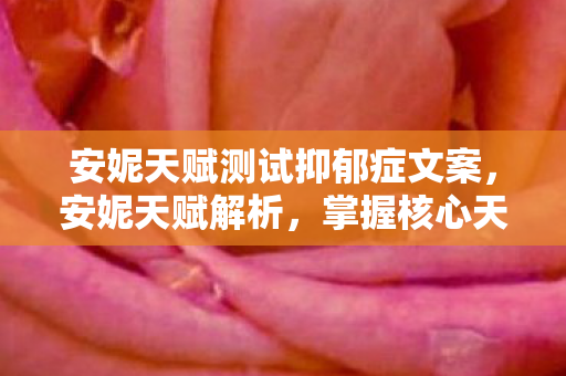 安妮天赋测试抑郁症文案，安妮天赋解析，掌握核心天赋，轻松上分！