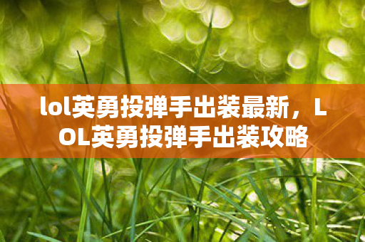 lol英勇投弹手出装最新，LOL英勇投弹手出装攻略