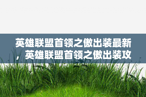 英雄联盟首领之傲出装最新，英雄联盟首领之傲出装攻略