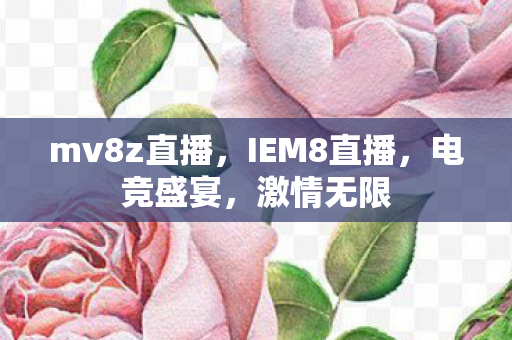 mv8z直播，IEM8直播，电竞盛宴，激情无限