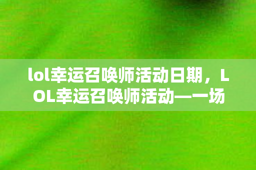 lol幸运召唤师活动日期，LOL幸运召唤师活动—一场激动人心的狂欢盛宴