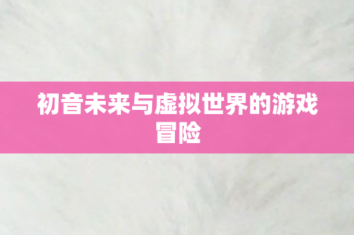 初音未来与虚拟世界的游戏冒险