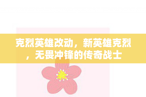 克烈英雄改动，新英雄克烈，无畏冲锋的传奇战士