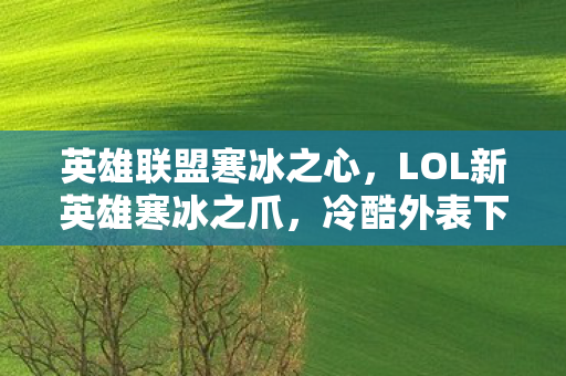 英雄联盟寒冰之心，LOL新英雄寒冰之爪，冷酷外表下的秘密实力