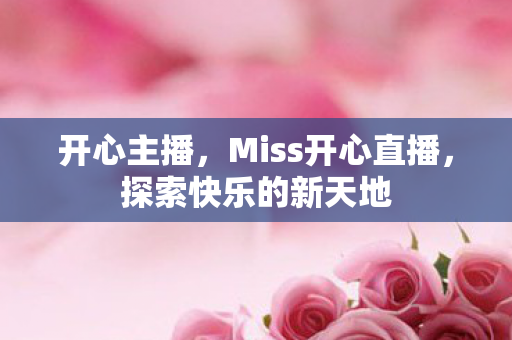 开心主播，Miss开心直播，探索快乐的新天地
