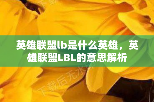 英雄联盟lb是什么英雄，英雄联盟LBL的意思解析