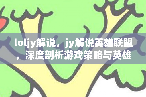 loljy解说，jy解说英雄联盟，深度剖析游戏策略与英雄角色