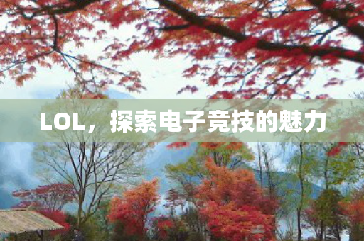 LOL，探索电子竞技的魅力