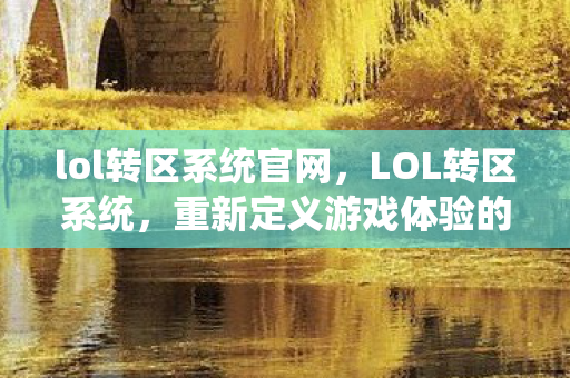 lol转区系统官网，LOL转区系统，重新定义游戏体验的新篇章