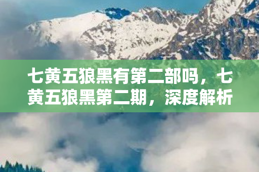 七黄五狼黑有第二部吗，七黄五狼黑第二期，深度解析与预测