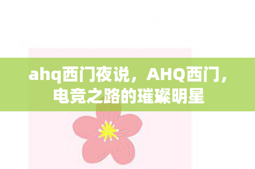 ahq西门夜说，AHQ西门，电竞之路的璀璨明星
