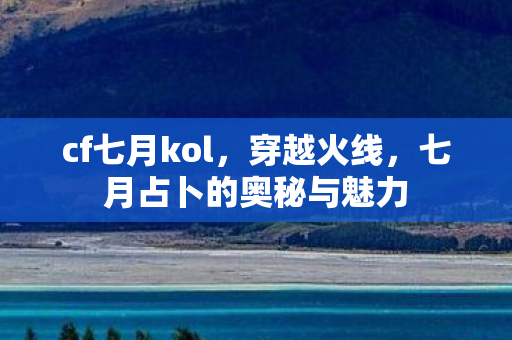 cf七月kol，穿越火线，七月占卜的奥秘与魅力