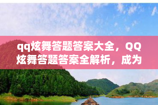 qq炫舞答题答案大全，QQ炫舞答题答案全解析，成为游戏中的智者