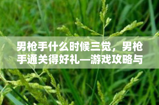 男枪手什么时候三觉，男枪手通关得好礼—游戏攻略与心得分享