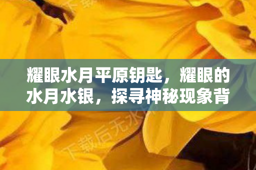 耀眼水月平原钥匙，耀眼的水月水银，探寻神秘现象背后的真相