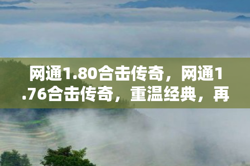 网通1.80合击传奇，网通1.76合击传奇，重温经典，再战江湖！
