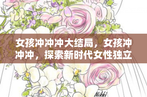 女孩冲冲冲大结局，女孩冲冲冲，探索新时代女性独立精神的下载之旅