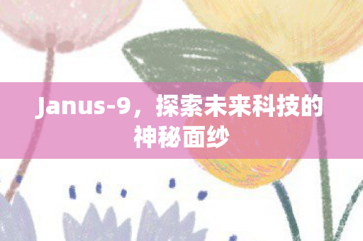 Janus-9，探索未来科技的神秘面纱